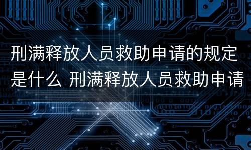 刑满释放人员救助申请的规定是什么 刑满释放人员救助申请的规定是什么时候实施