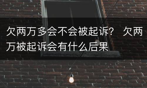 欠两万多会不会被起诉？ 欠两万被起诉会有什么后果