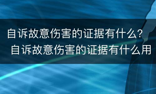 自诉故意伤害的证据有什么？ 自诉故意伤害的证据有什么用