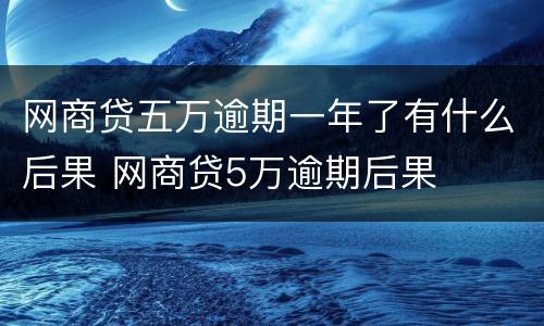 网商贷五万逾期一年了有什么后果 网商贷5万逾期后果
