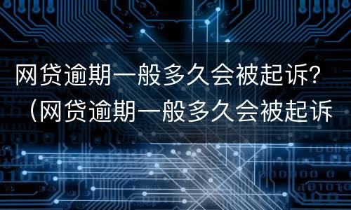 网贷逾期一般多久会被起诉？（网贷逾期一般多久会被起诉成功）