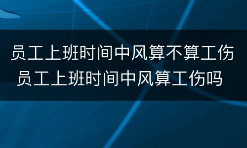 员工上班时间中风算不算工伤 员工上班时间中风算工伤吗