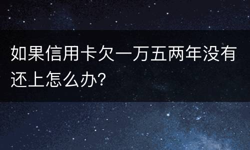如果信用卡欠一万五两年没有还上怎么办？
