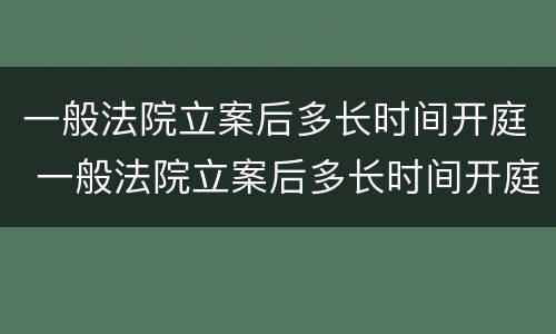 一般法院立案后多长时间开庭 一般法院立案后多长时间开庭呢