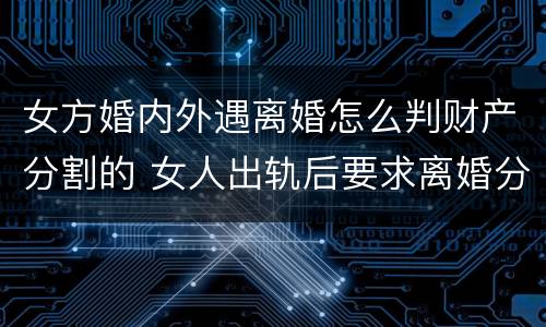女方婚内外遇离婚怎么判财产分割的 女人出轨后要求离婚分财产法律怎样判