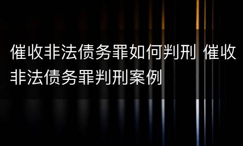 催收非法债务罪如何判刑 催收非法债务罪判刑案例