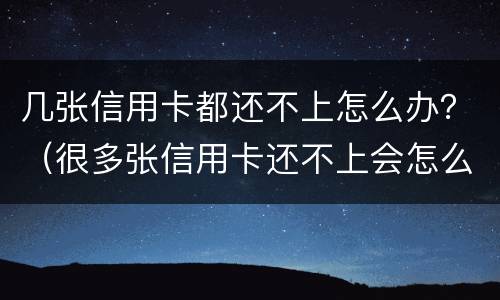 几张信用卡都还不上怎么办？（很多张信用卡还不上会怎么样）