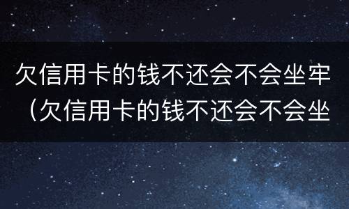 欠信用卡的钱不还会不会坐牢（欠信用卡的钱不还会不会坐牢呢）