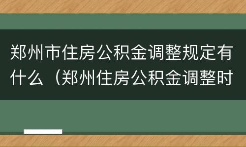 郑州市住房公积金调整规定有什么（郑州住房公积金调整时间）