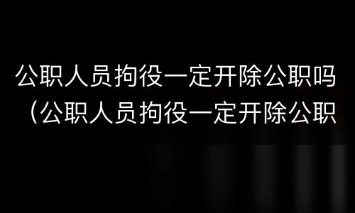 公职人员拘役一定开除公职吗（公职人员拘役一定开除公职吗）