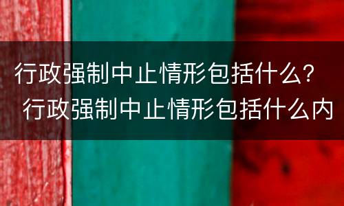 行政强制中止情形包括什么？ 行政强制中止情形包括什么内容