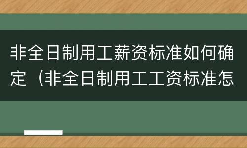 非全日制用工薪资标准如何确定（非全日制用工工资标准怎么定）