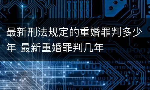 最新刑法规定的重婚罪判多少年 最新重婚罪判几年