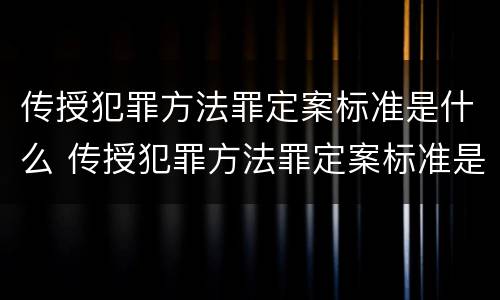 传授犯罪方法罪定案标准是什么 传授犯罪方法罪定案标准是什么意思