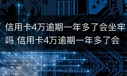 信用卡4万逾期一年多了会坐牢吗 信用卡4万逾期一年多了会坐牢吗中信银行卡