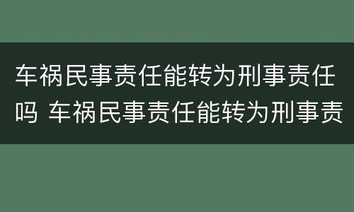 车祸民事责任能转为刑事责任吗 车祸民事责任能转为刑事责任吗