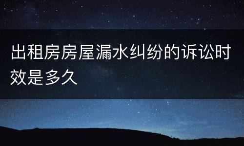 出租房房屋漏水纠纷的诉讼时效是多久
