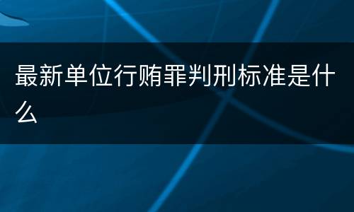 最新单位行贿罪判刑标准是什么