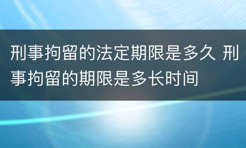 刑事拘留的法定期限是多久 刑事拘留的期限是多长时间
