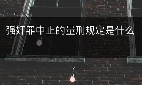 强奸罪中止的量刑规定是什么