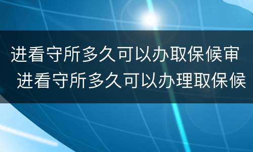 进看守所多久可以办取保候审 进看守所多久可以办理取保候审