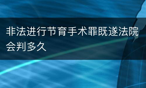 非法进行节育手术罪既遂法院会判多久