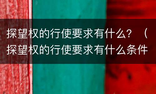 探望权的行使要求有什么？（探望权的行使要求有什么条件）