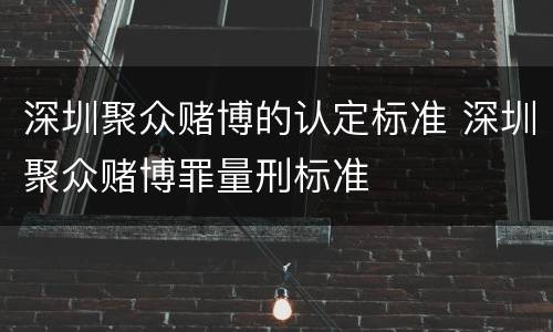 深圳聚众赌博的认定标准 深圳聚众赌博罪量刑标准