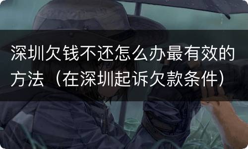 深圳欠钱不还怎么办最有效的方法（在深圳起诉欠款条件）