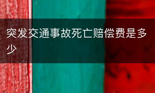 突发交通事故死亡赔偿费是多少