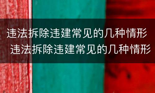 违法拆除违建常见的几种情形 违法拆除违建常见的几种情形是