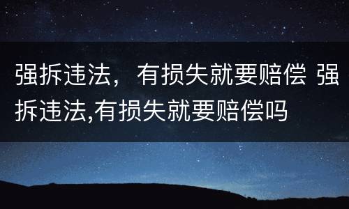 强拆违法，有损失就要赔偿 强拆违法,有损失就要赔偿吗