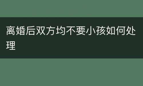 离婚后双方均不要小孩如何处理