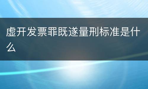 虚开发票罪既遂量刑标准是什么