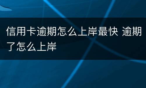 信用卡逾期怎么上岸最快 逾期了怎么上岸