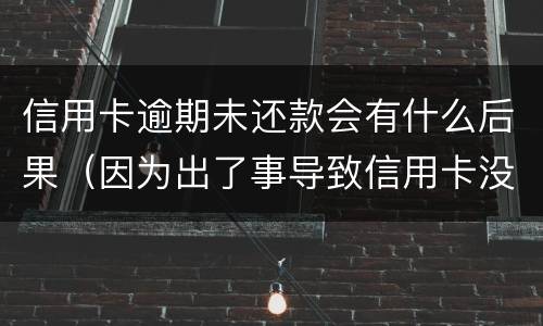 信用卡逾期未还款会有什么后果（因为出了事导致信用卡没还逾期严重怎么办）