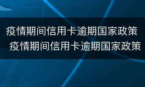疫情期间信用卡逾期国家政策 疫情期间信用卡逾期国家政策15%