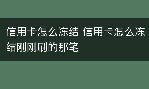信用卡怎么冻结 信用卡怎么冻结刚刚刷的那笔