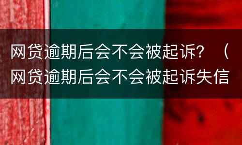 网贷逾期后会不会被起诉？（网贷逾期后会不会被起诉失信人员）