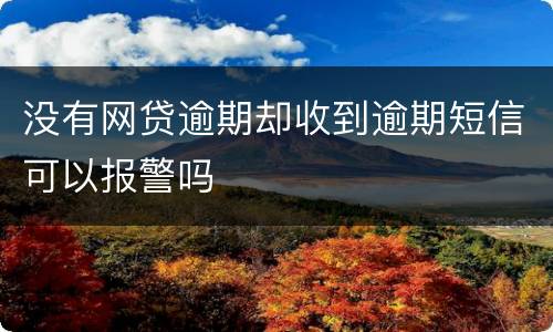 没有网贷逾期却收到逾期短信可以报警吗