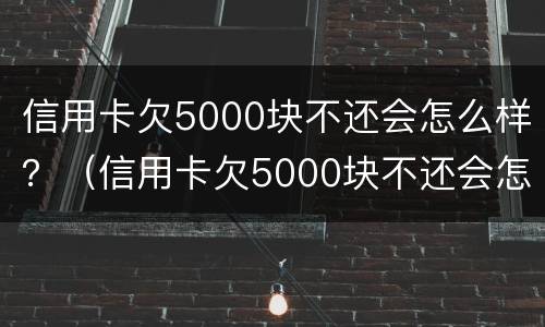 信用卡欠5000块不还会怎么样？（信用卡欠5000块不还会怎么样处理）