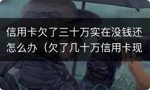 信用卡欠了三十万实在没钱还怎么办（欠了几十万信用卡现在没有钱还怎么办）