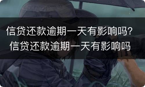 信贷还款逾期一天有影响吗？ 信贷还款逾期一天有影响吗