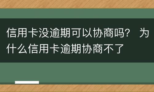 信用卡没逾期可以协商吗？ 为什么信用卡逾期协商不了