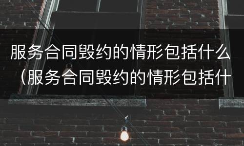 服务合同毁约的情形包括什么（服务合同毁约的情形包括什么）