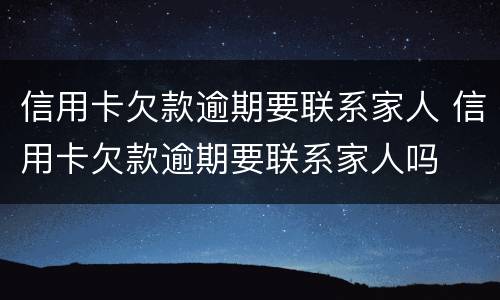 信用卡欠款逾期要联系家人 信用卡欠款逾期要联系家人吗