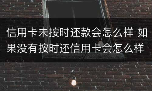 信用卡未按时还款会怎么样 如果没有按时还信用卡会怎么样
