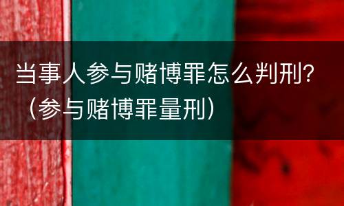 当事人参与赌博罪怎么判刑？（参与赌博罪量刑）