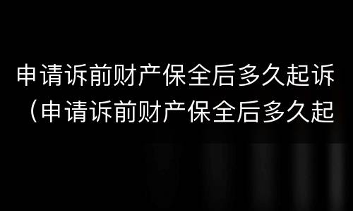 申请诉前财产保全后多久起诉（申请诉前财产保全后多久起诉对方）