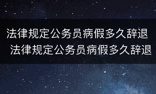 法律规定公务员病假多久辞退 法律规定公务员病假多久辞退有补偿
